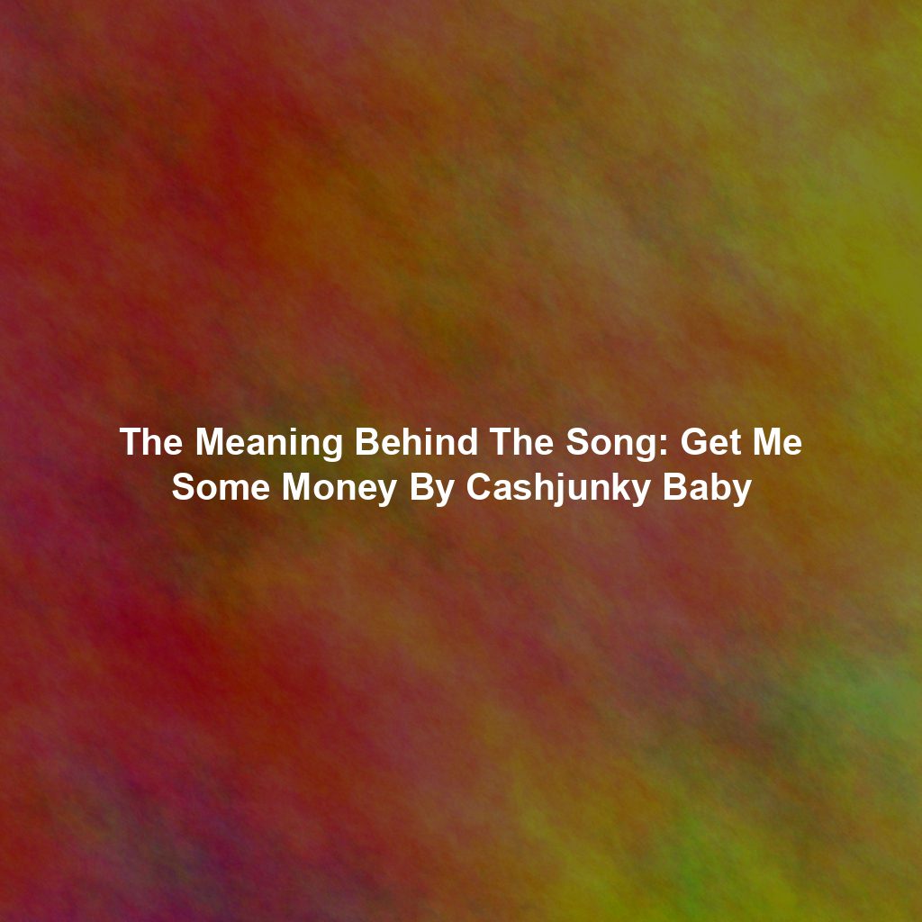 The Meaning Behind The Song: Get Me Some Money By Cashjunky Baby