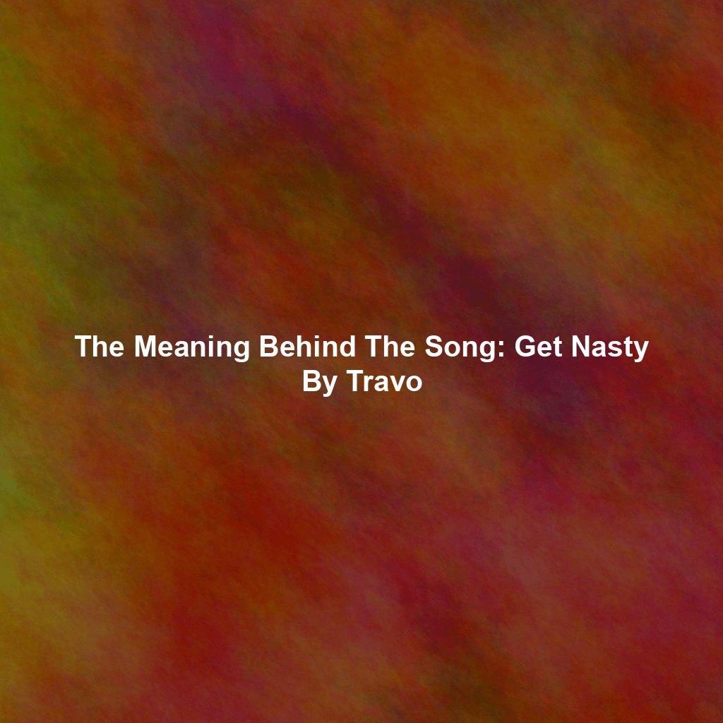 The Meaning Behind The Song: Get Nasty By Travo