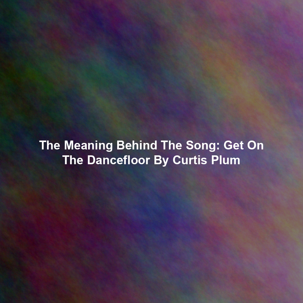 The Meaning Behind The Song: Get On The Dancefloor By Curtis Plum