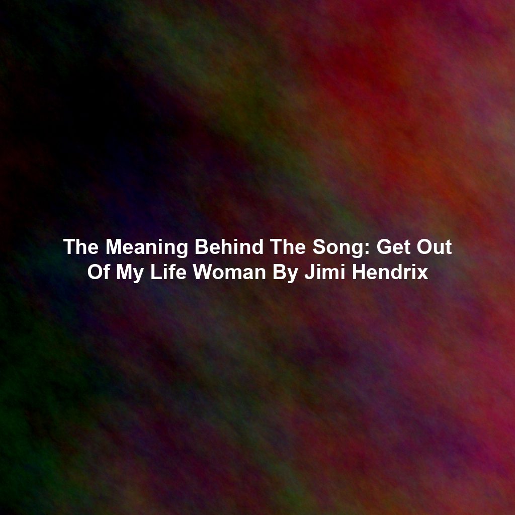 The Meaning Behind The Song: Get Out Of My Life Woman By Jimi Hendrix