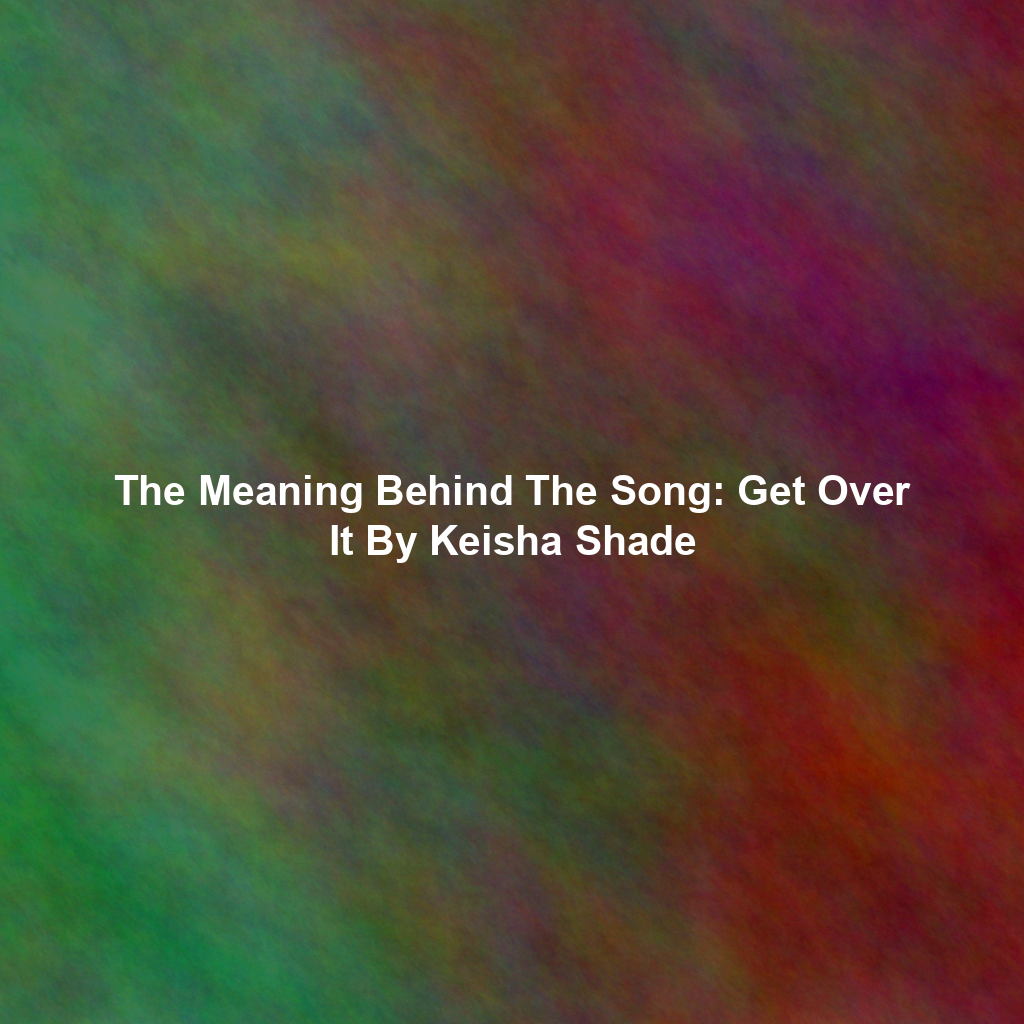 The Meaning Behind The Song: Get Over It By Keisha Shade