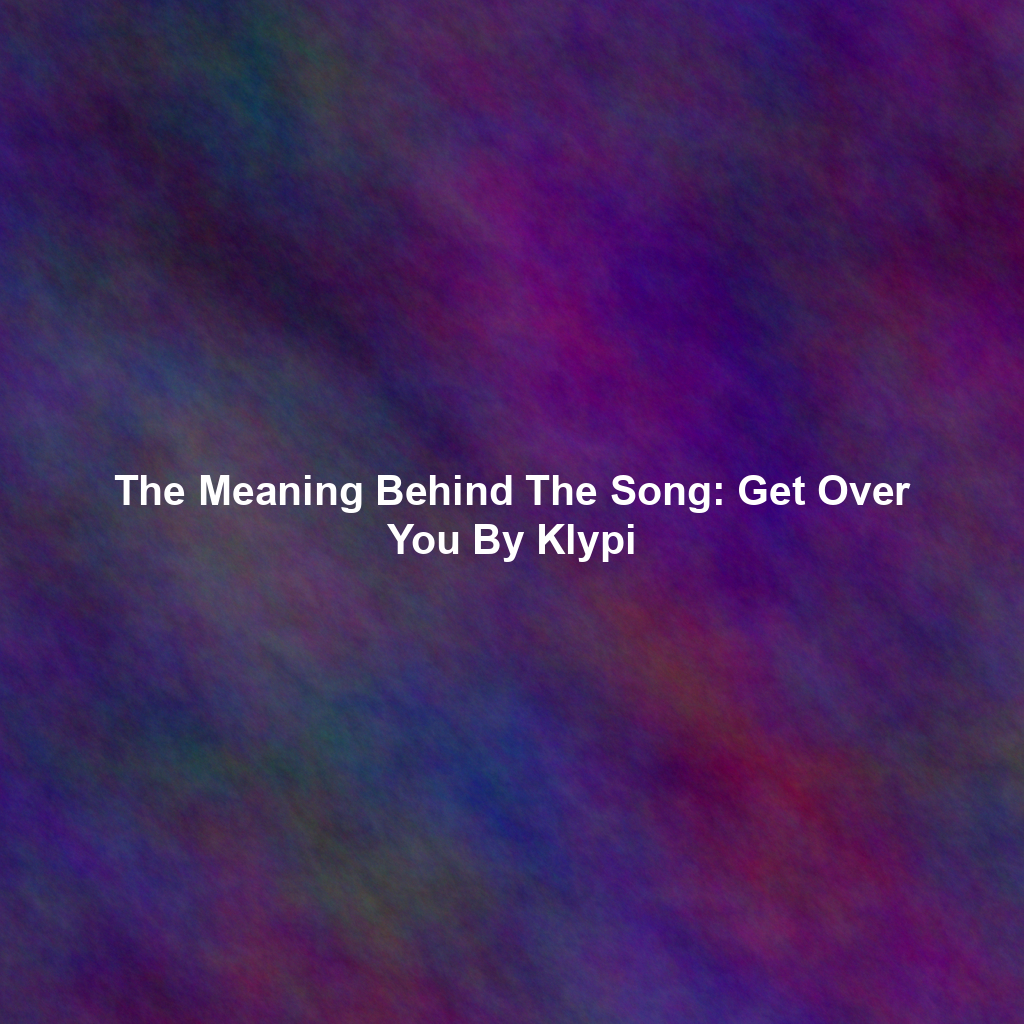 The Meaning Behind The Song: Get Over You By Klypi