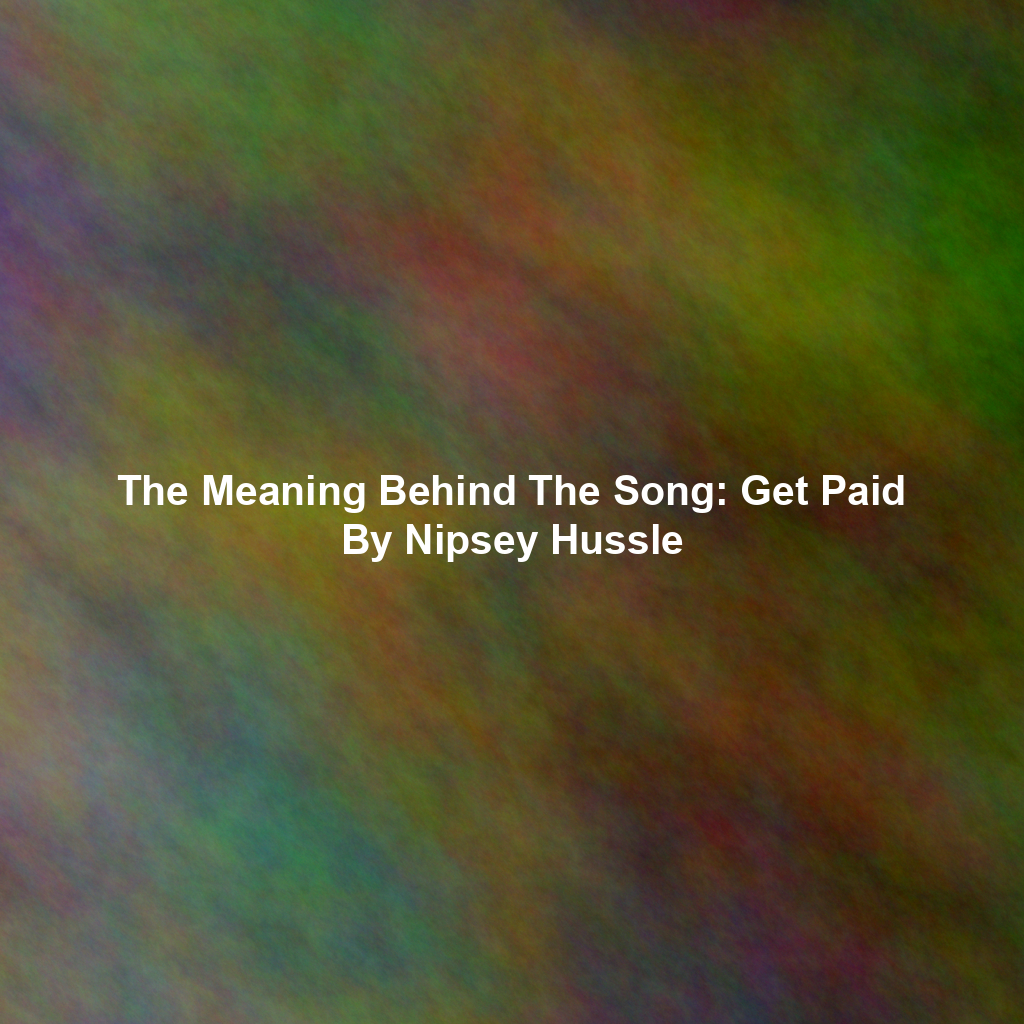 The Meaning Behind The Song: Get Paid By Nipsey Hussle
