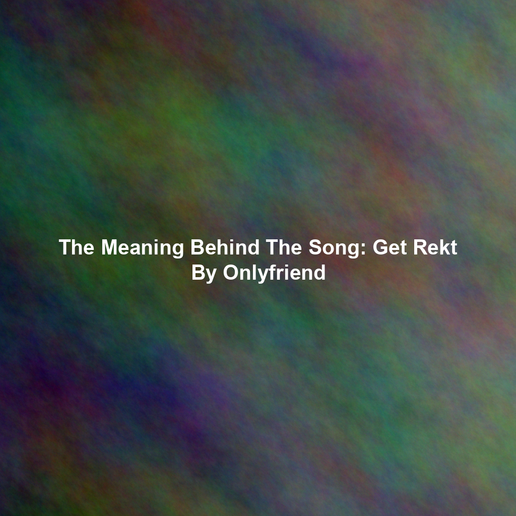 The Meaning Behind The Song: Get Rekt By Onlyfriend