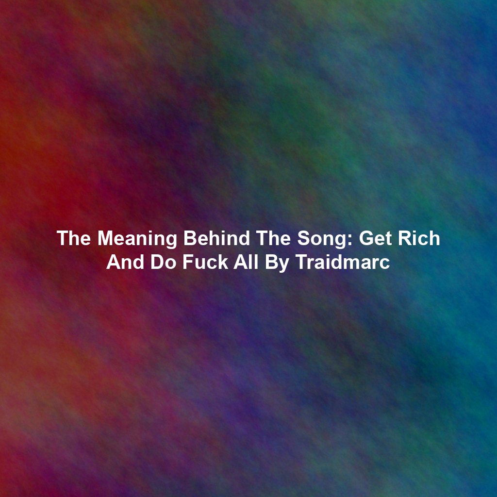 The Meaning Behind The Song: Get Rich And Do Fuck All By Traidmarc