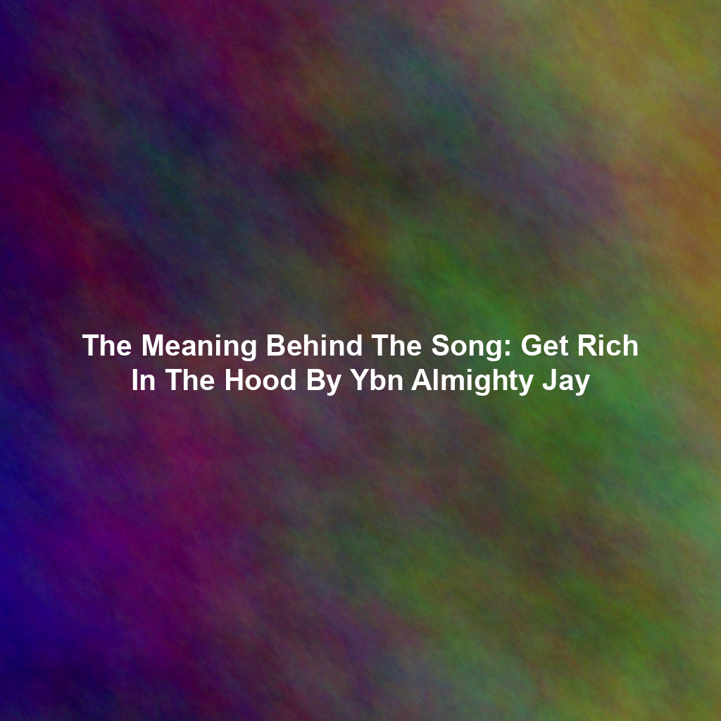 The Meaning Behind The Song: Get Rich In The Hood By Ybn Almighty Jay