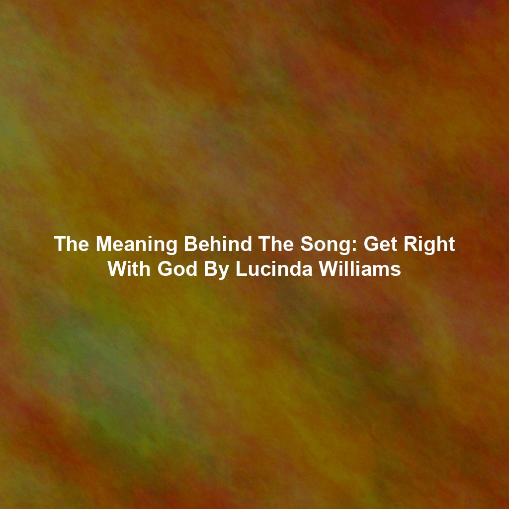 The Meaning Behind The Song: Get Right With God By Lucinda Williams