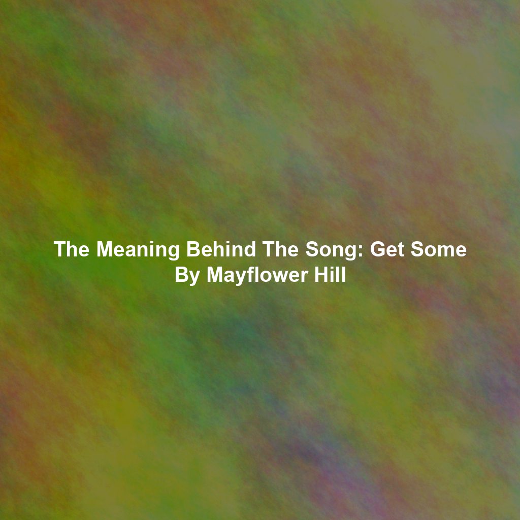 The Meaning Behind The Song: Get Some By Mayflower Hill