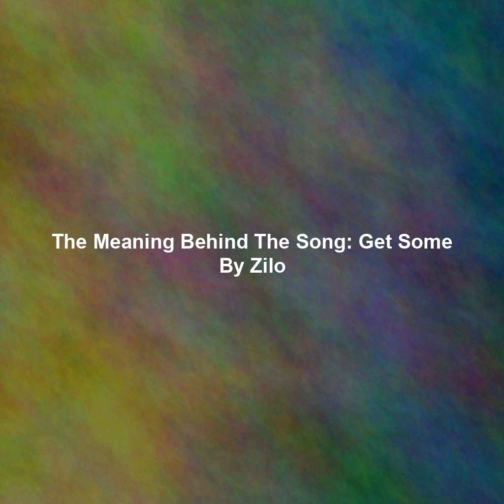 The Meaning Behind The Song: Get Some By Zilo