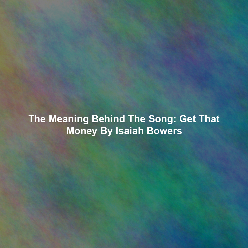 The Meaning Behind The Song: Get That Money By Isaiah Bowers