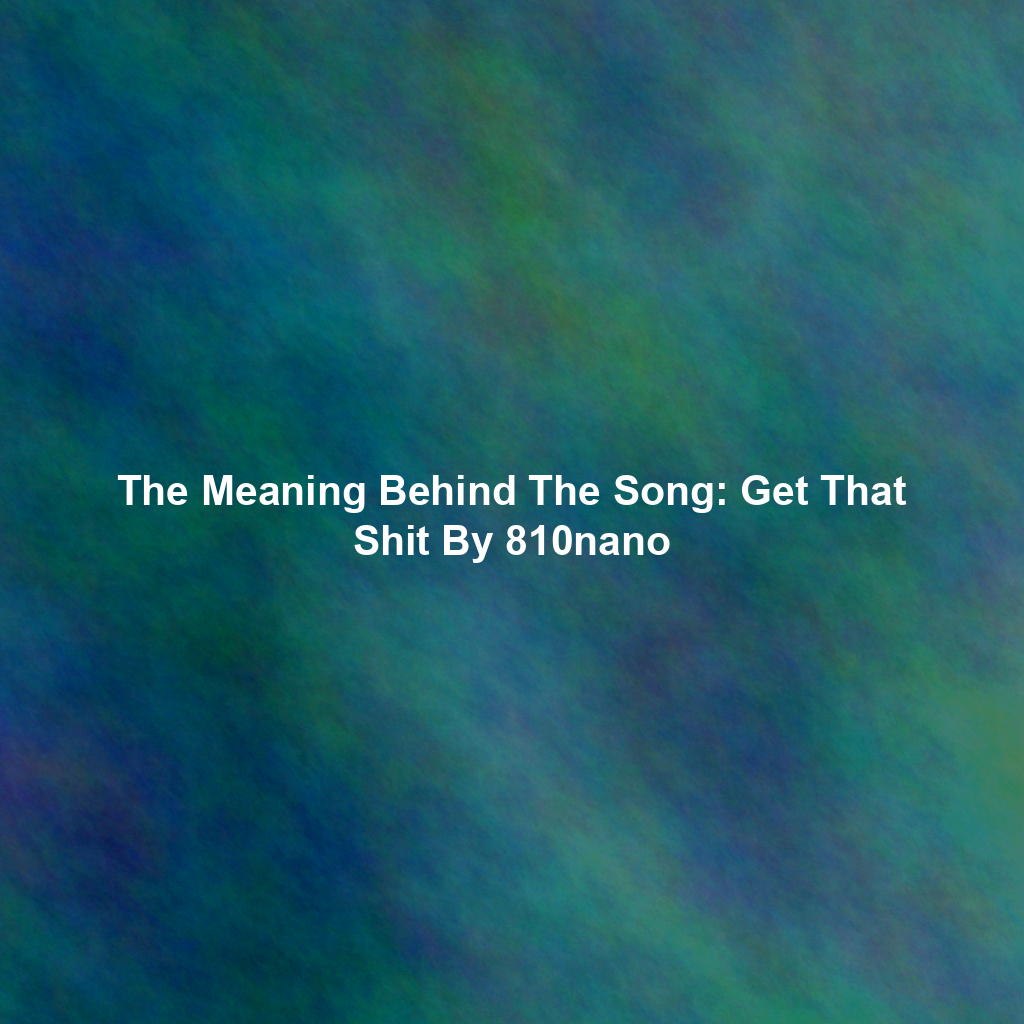 The Meaning Behind The Song: Get That Shit By 810nano