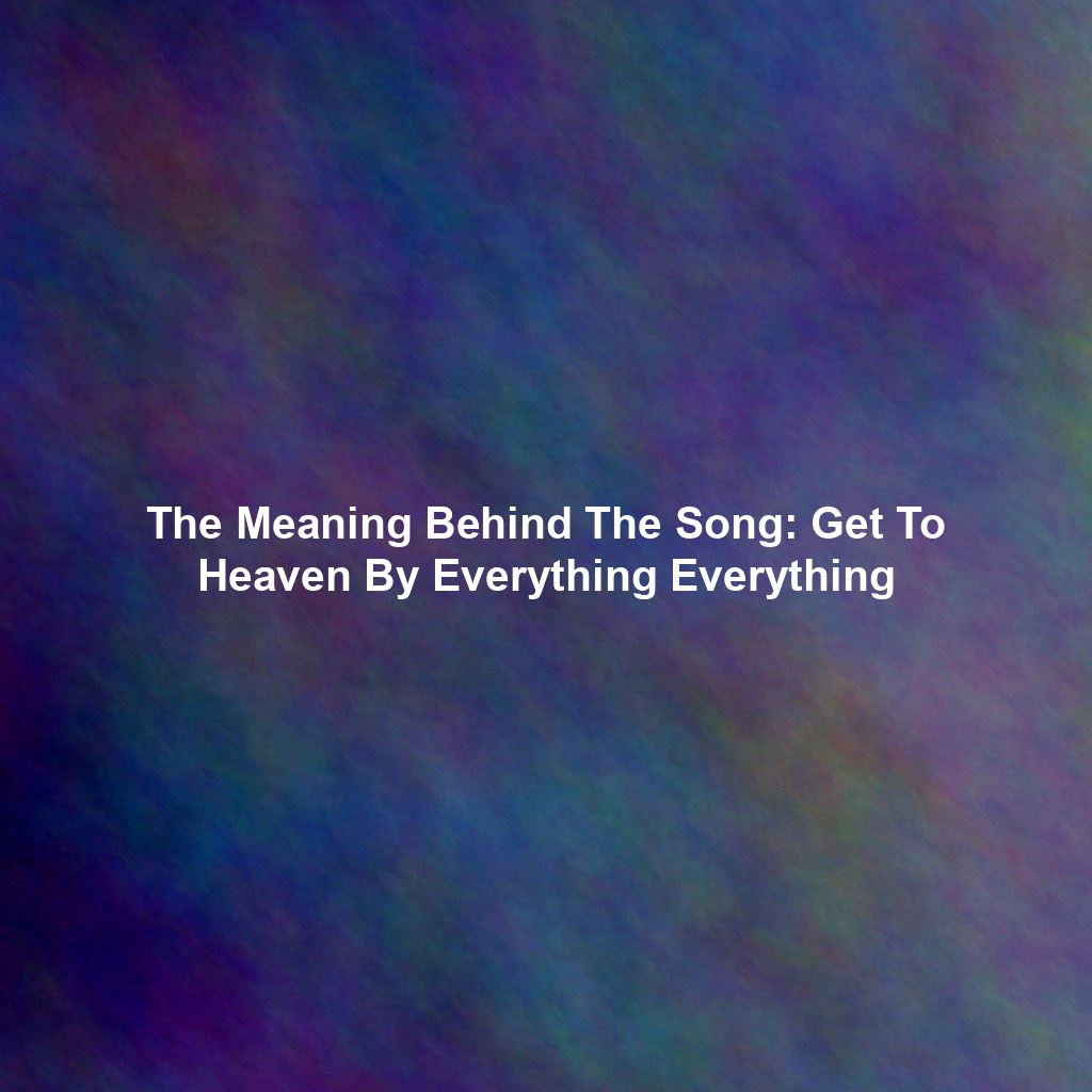 The Meaning Behind The Song: Get To Heaven By Everything Everything