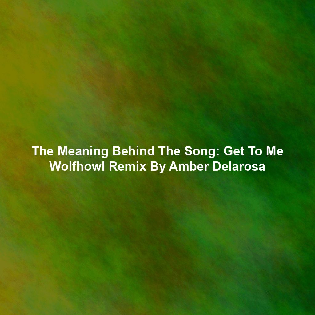 The Meaning Behind The Song: Get To Me Wolfhowl Remix By Amber Delarosa