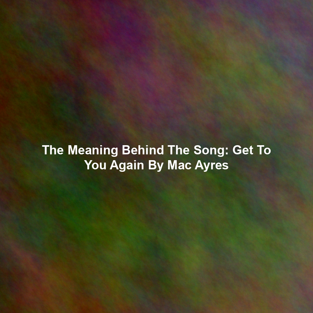 The Meaning Behind The Song: Get To You Again By Mac Ayres
