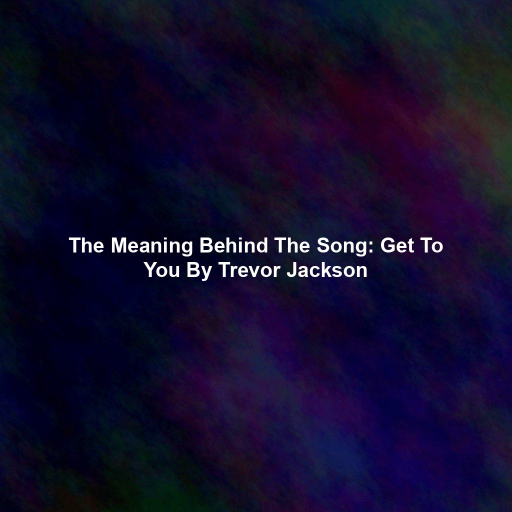 The Meaning Behind The Song: Get To You By Trevor Jackson