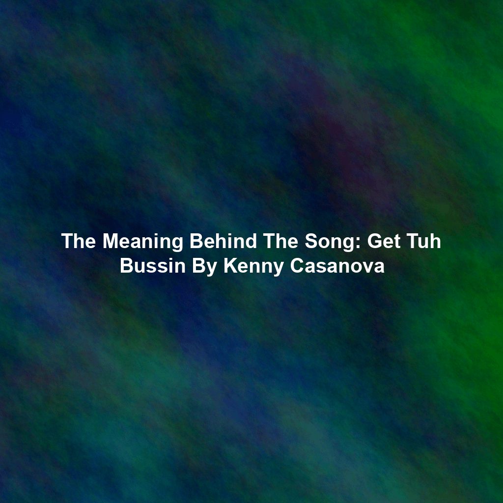 The Meaning Behind The Song: Get Tuh Bussin By Kenny Casanova