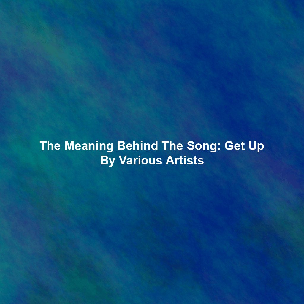 The Meaning Behind The Song: Get Up By Various Artists
