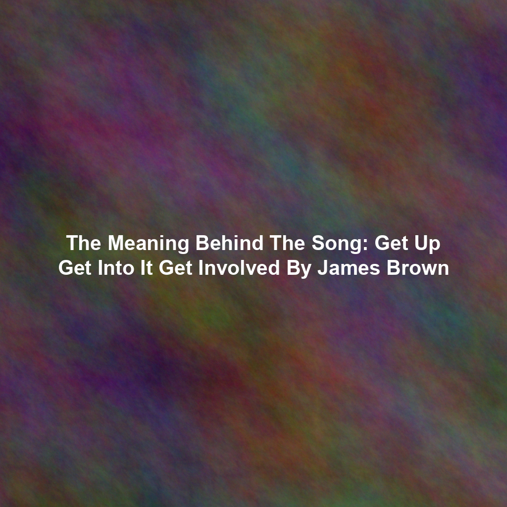The Meaning Behind The Song: Get Up Get Into It Get Involved By James Brown