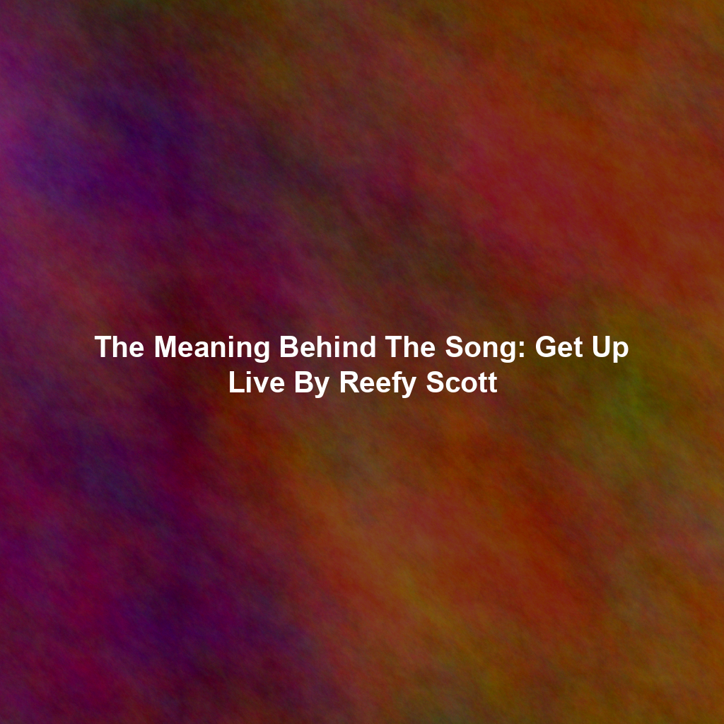 The Meaning Behind The Song: Get Up Live By Reefy Scott