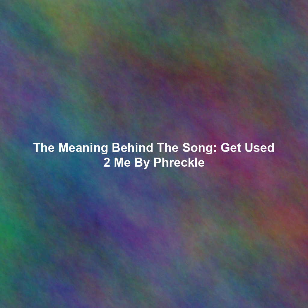 The Meaning Behind The Song: Get Used 2 Me By Phreckle
