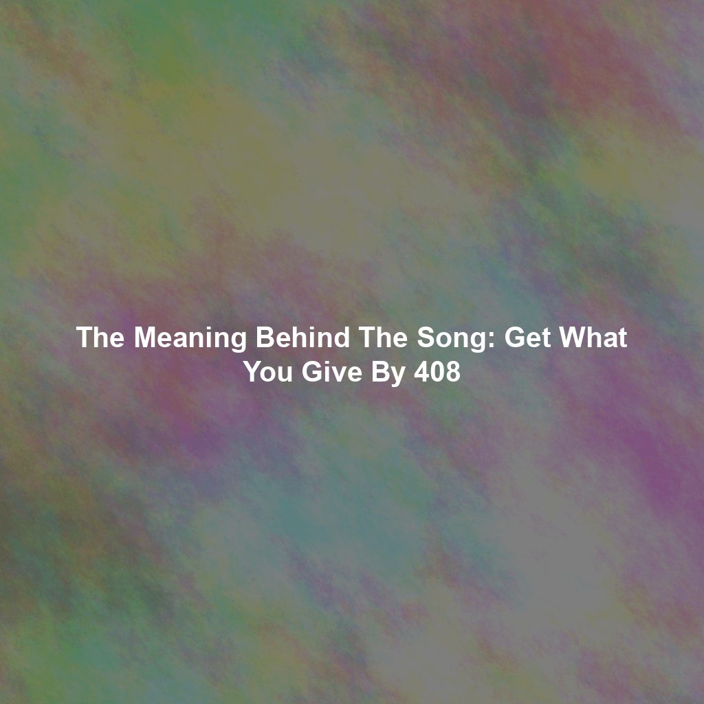 The Meaning Behind The Song: Get What You Give By 408