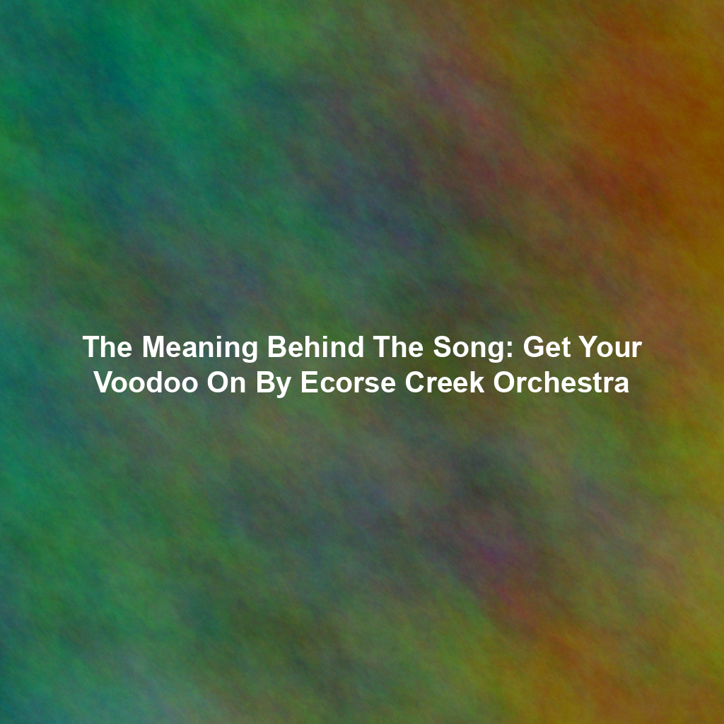 The Meaning Behind The Song: Get Your Voodoo On By Ecorse Creek Orchestra