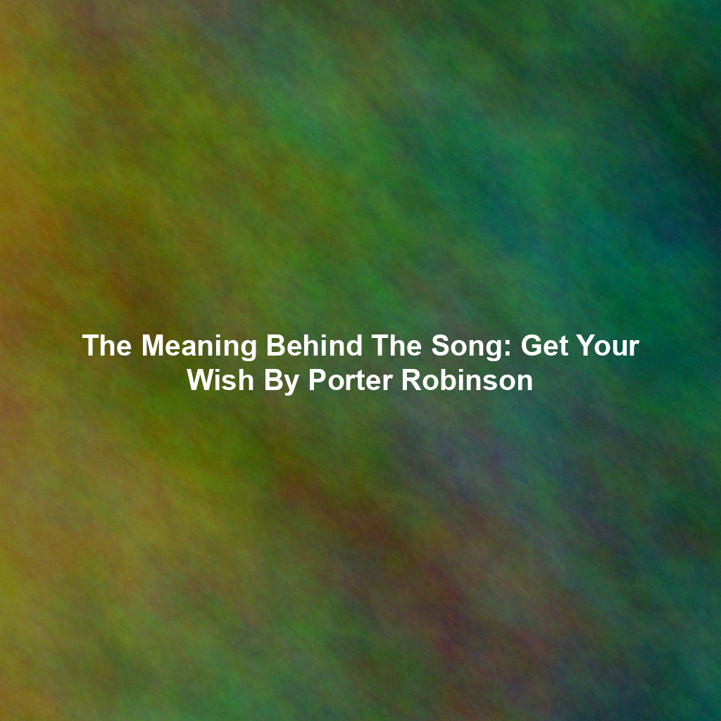 The Meaning Behind The Song: Get Your Wish By Porter Robinson