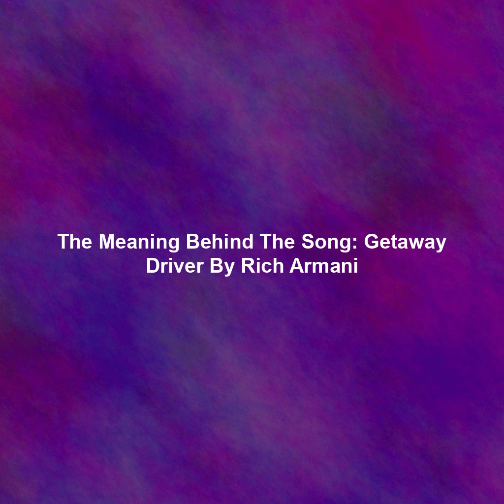 The Meaning Behind The Song: Getaway Driver By Rich Armani