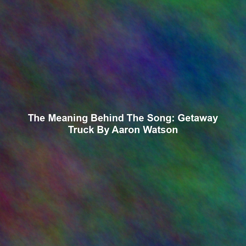 The Meaning Behind The Song: Getaway Truck By Aaron Watson