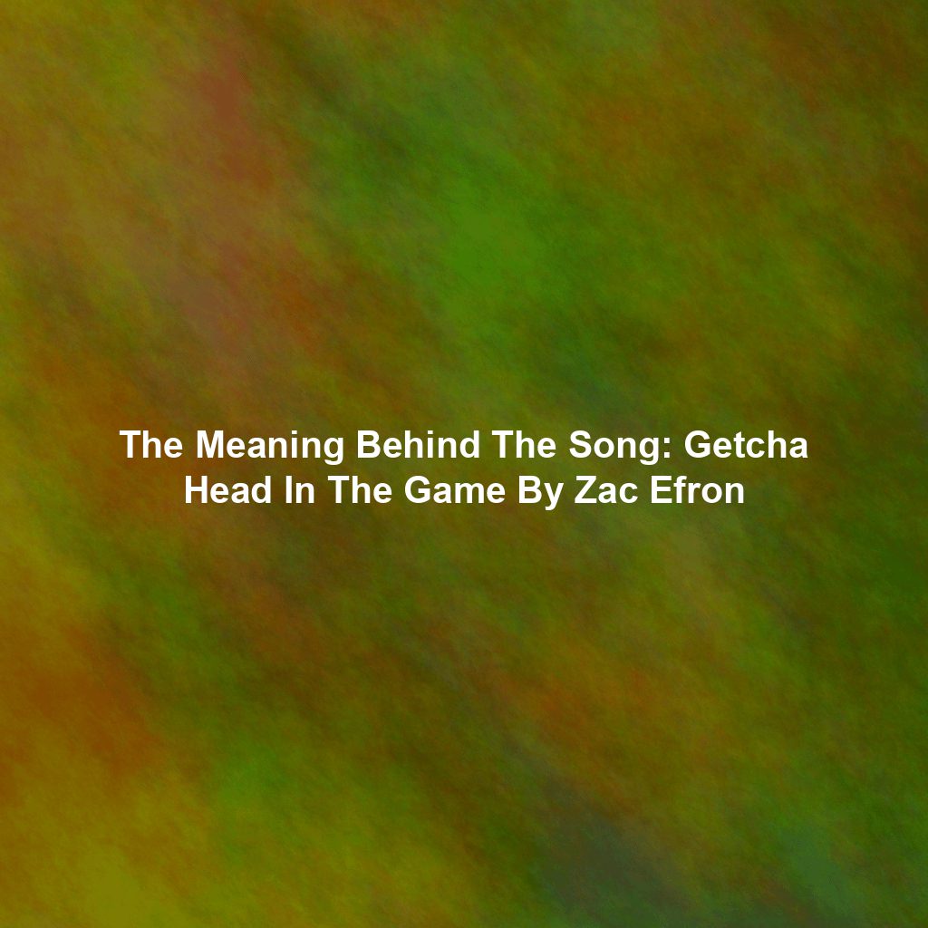 The Meaning Behind The Song: Getcha Head In The Game By Zac Efron
