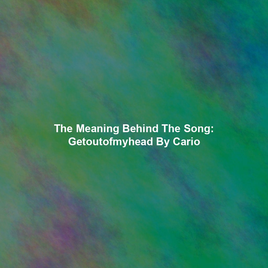 The Meaning Behind The Song: Getoutofmyhead By Cario