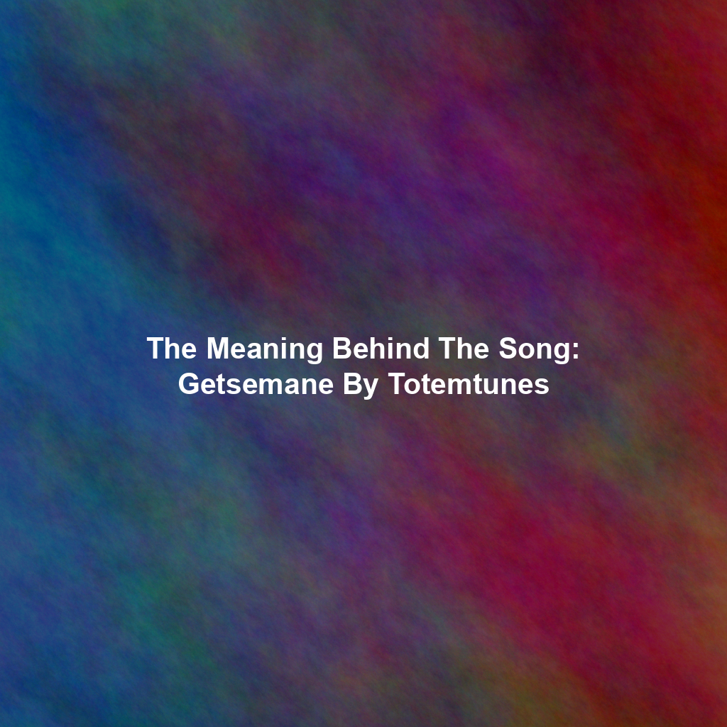 The Meaning Behind The Song: Getsemane By Totemtunes