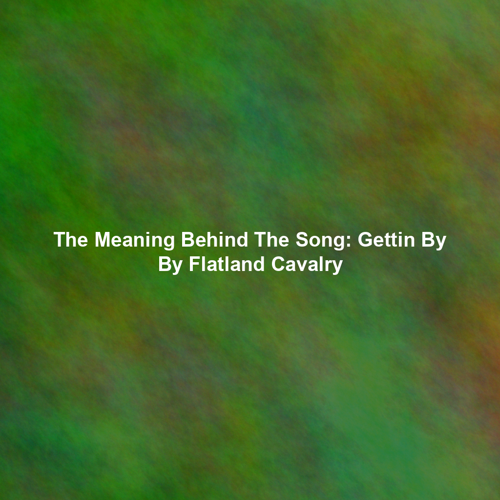 The Meaning Behind The Song: Gettin By By Flatland Cavalry