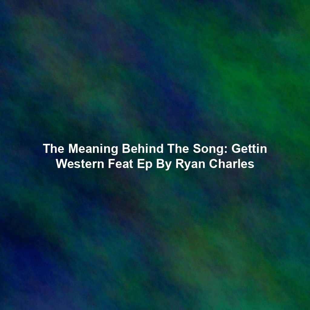 The Meaning Behind The Song: Gettin Western Feat Ep By Ryan Charles