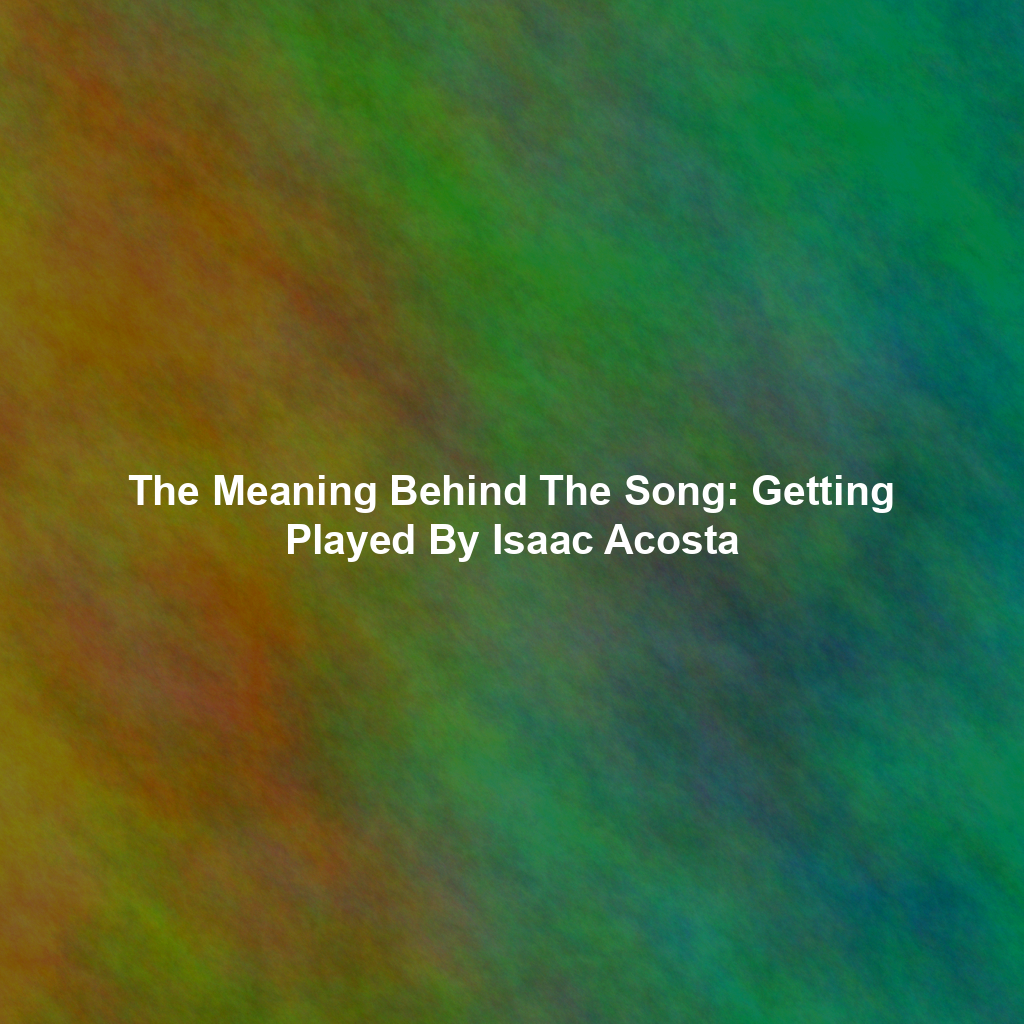 The Meaning Behind The Song: Getting Played By Isaac Acosta
