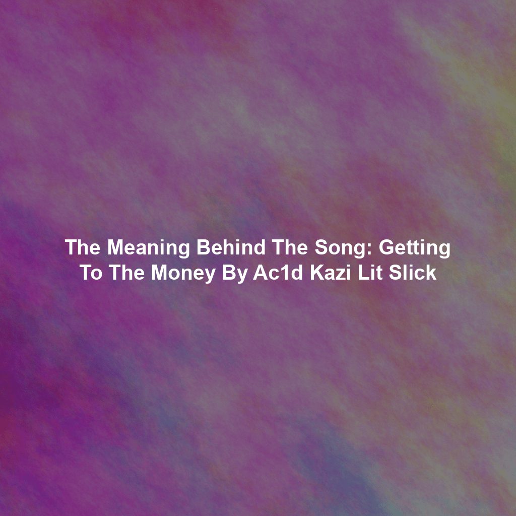 The Meaning Behind The Song: Getting To The Money By Ac1d Kazi Lit Slick