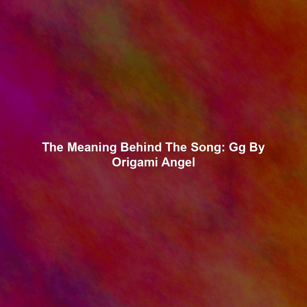 The Meaning Behind The Song: Gg By Origami Angel