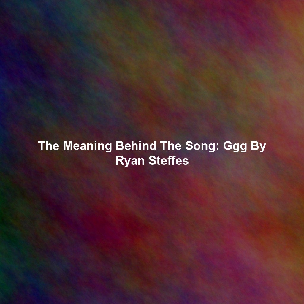 The Meaning Behind The Song: Ggg By Ryan Steffes