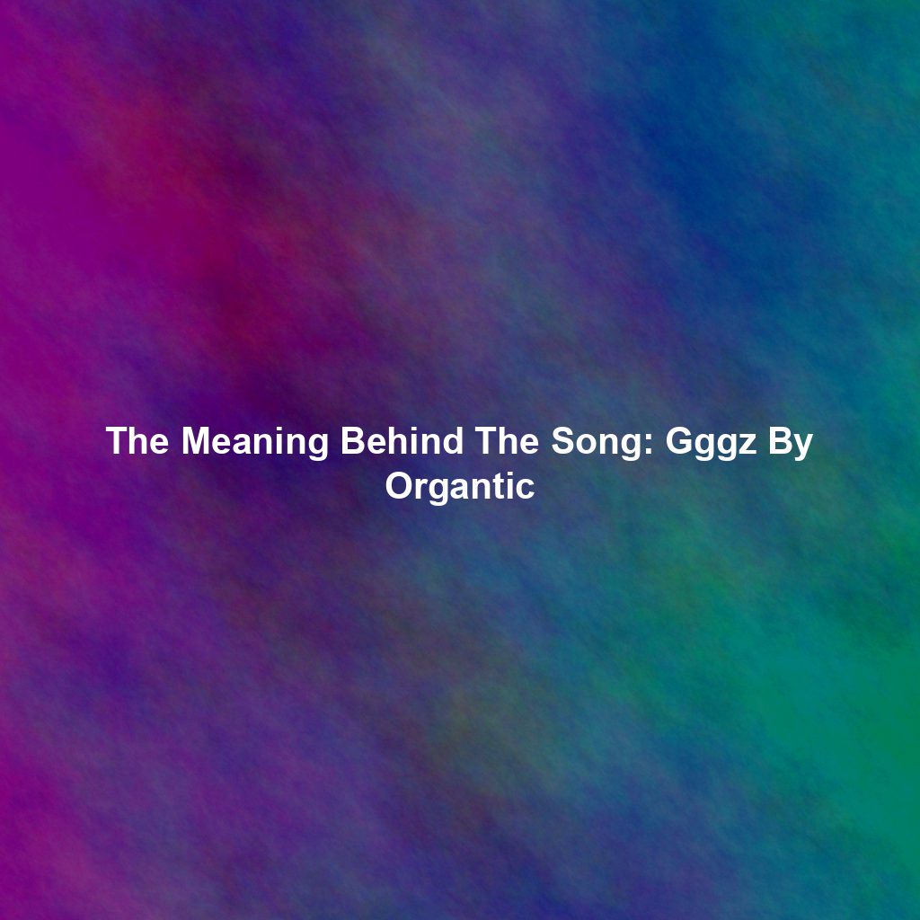 The Meaning Behind The Song: Gggz By Organtic