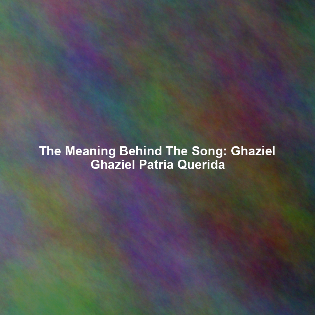 The Meaning Behind The Song: Ghaziel Ghaziel Patria Querida