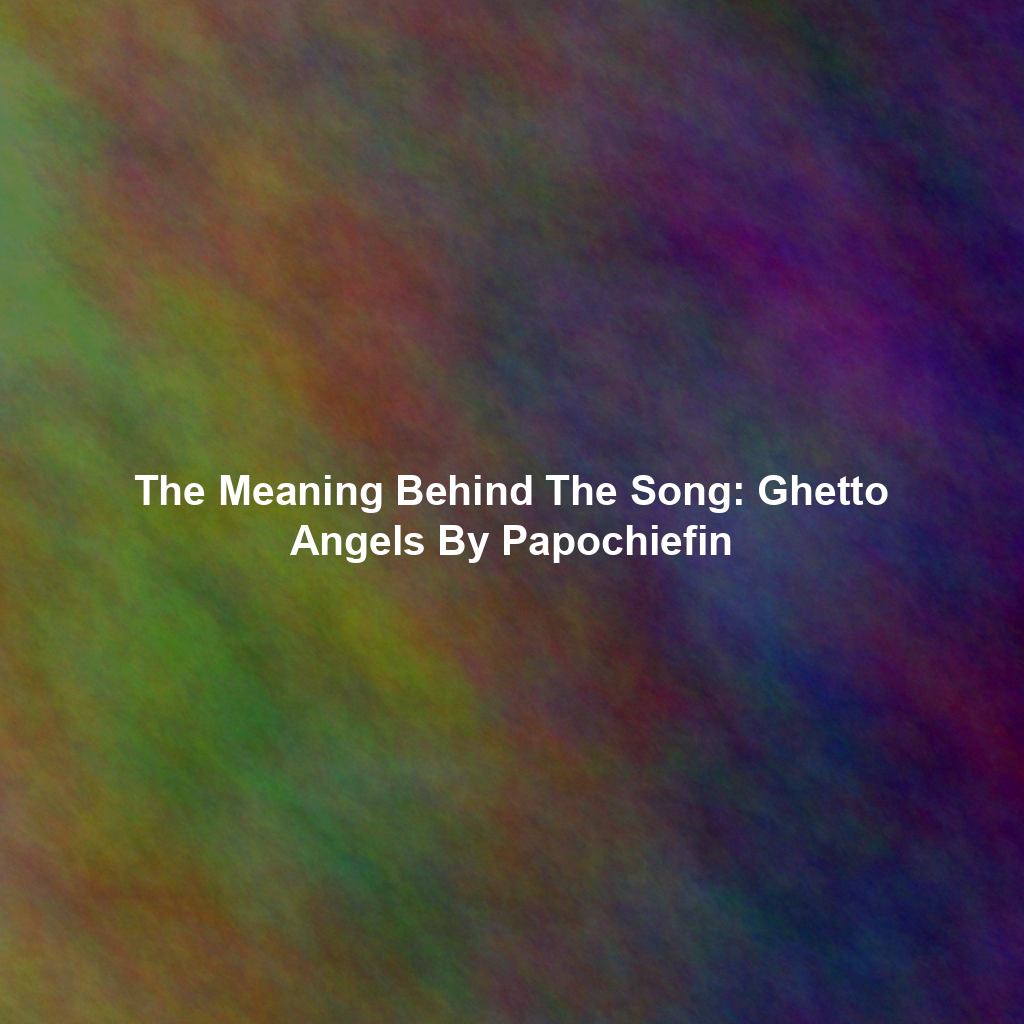 The Meaning Behind The Song: Ghetto Angels By Papochiefin
