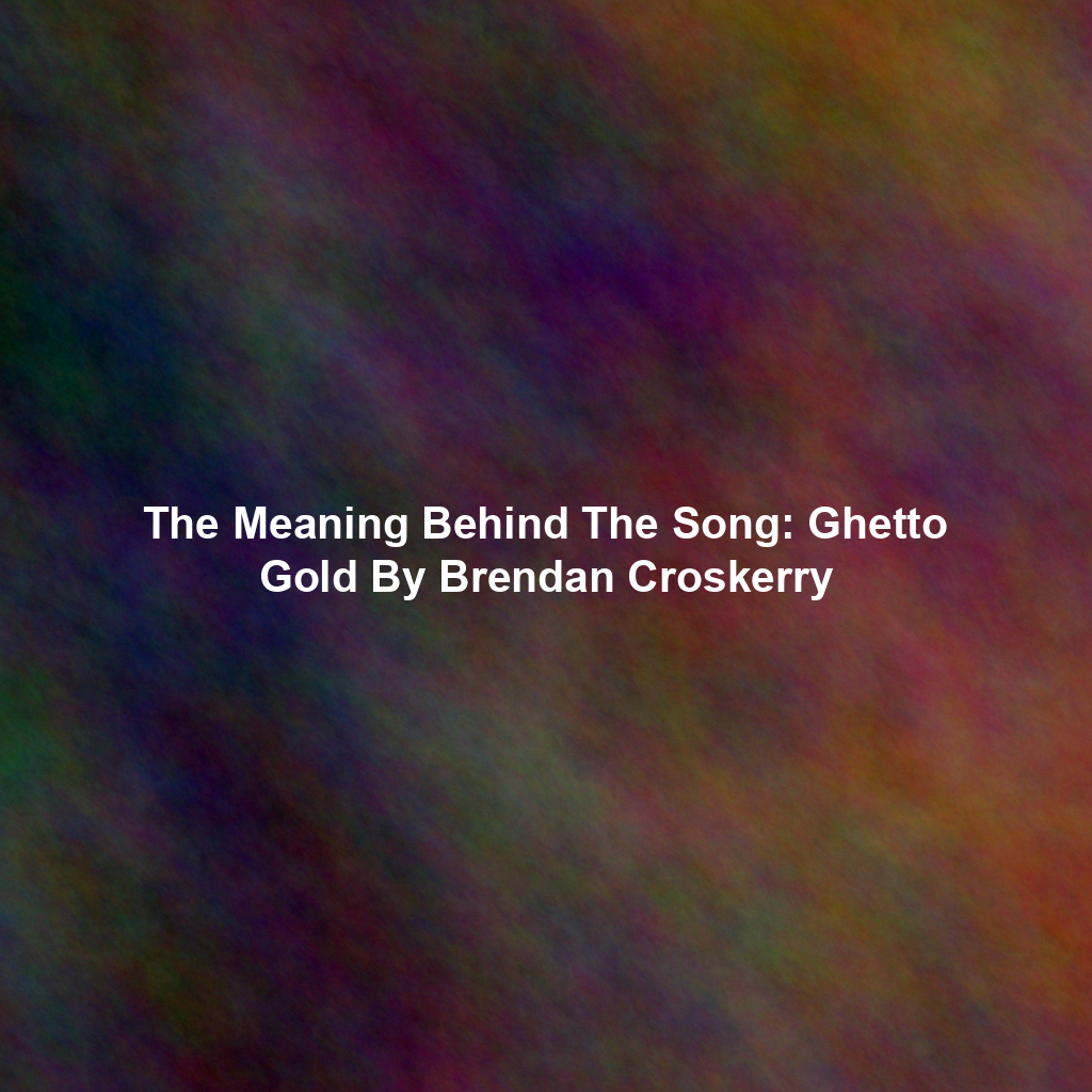 The Meaning Behind The Song: Ghetto Gold By Brendan Croskerry
