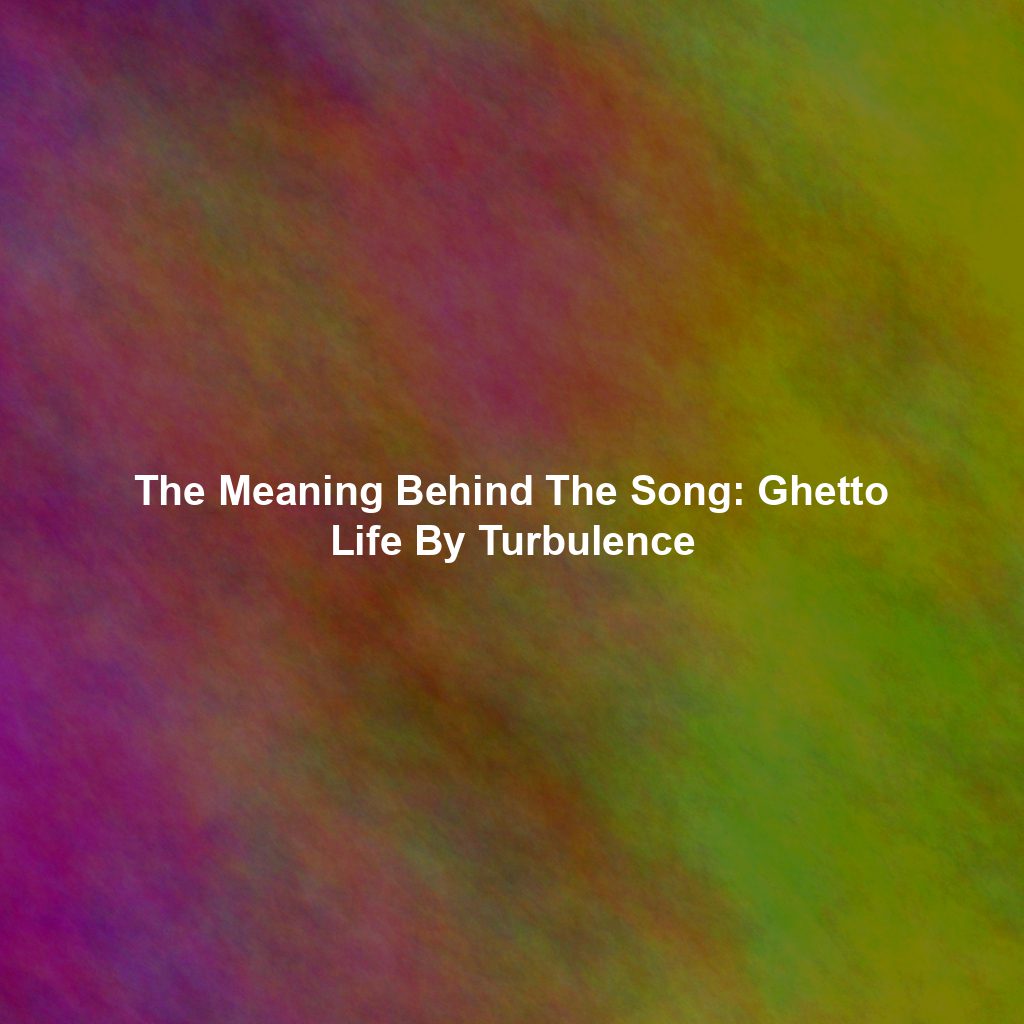 The Meaning Behind The Song: Ghetto Life By Turbulence