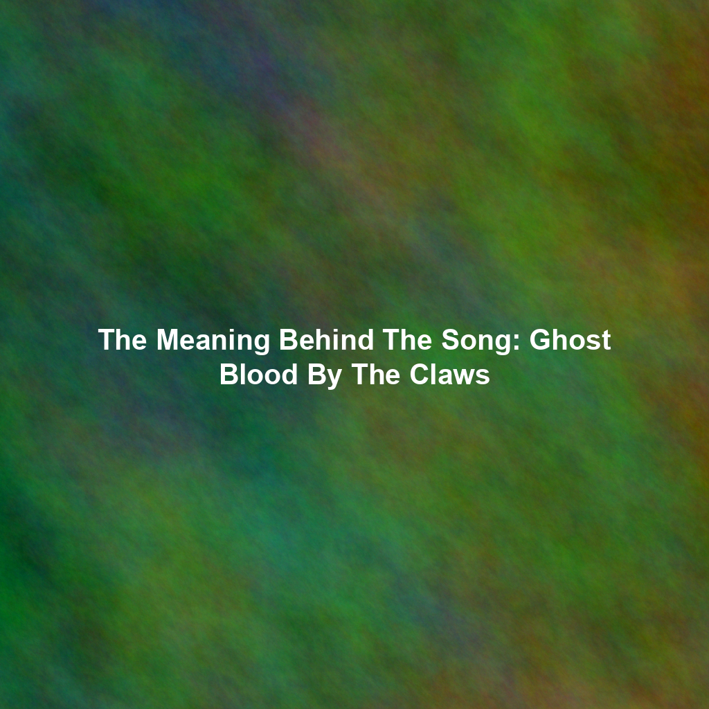 The Meaning Behind The Song: Ghost Blood By The Claws