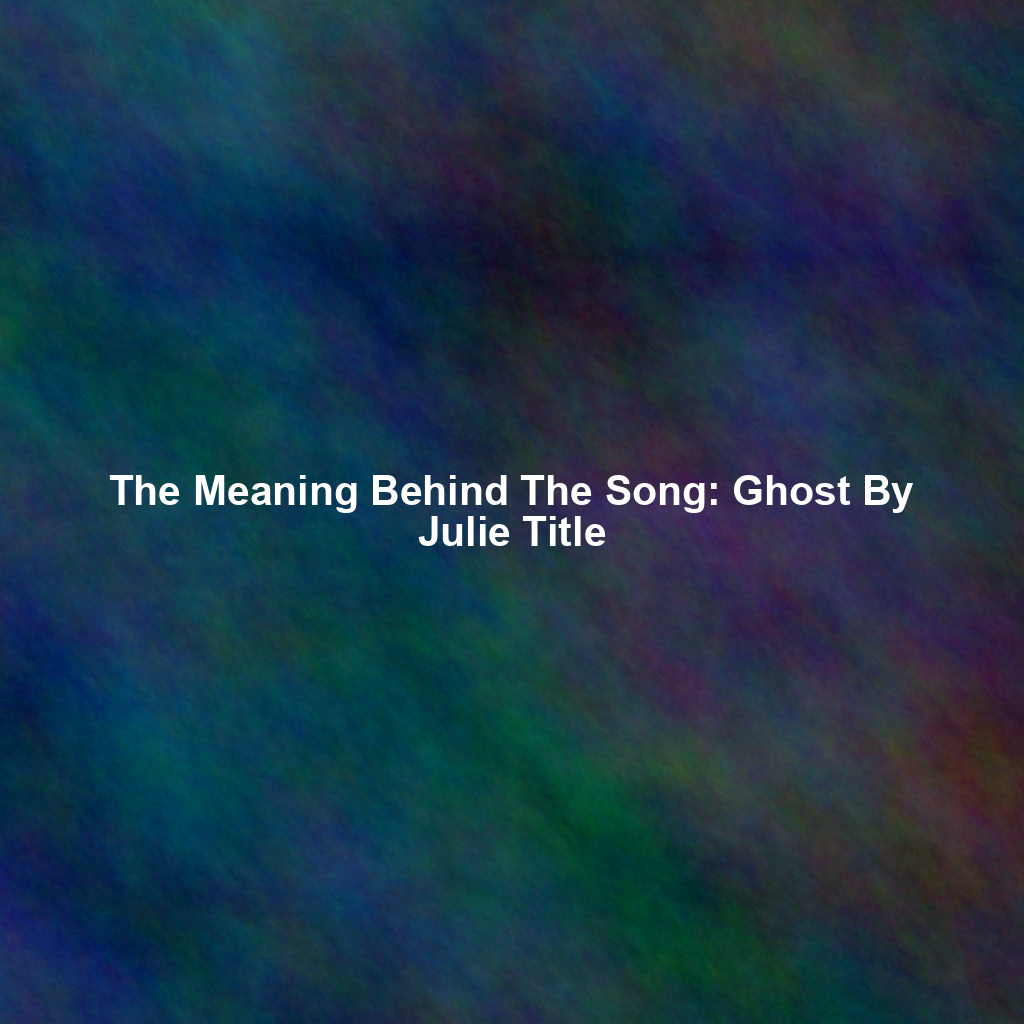 The Meaning Behind The Song: Ghost By Julie Title