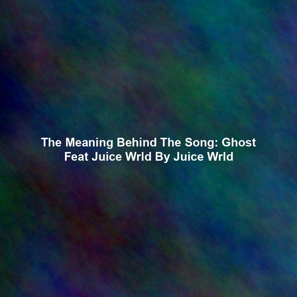 The Meaning Behind The Song: Ghost Feat Juice Wrld By Juice Wrld