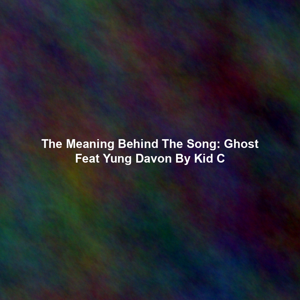 The Meaning Behind The Song: Ghost Feat Yung Davon By Kid C