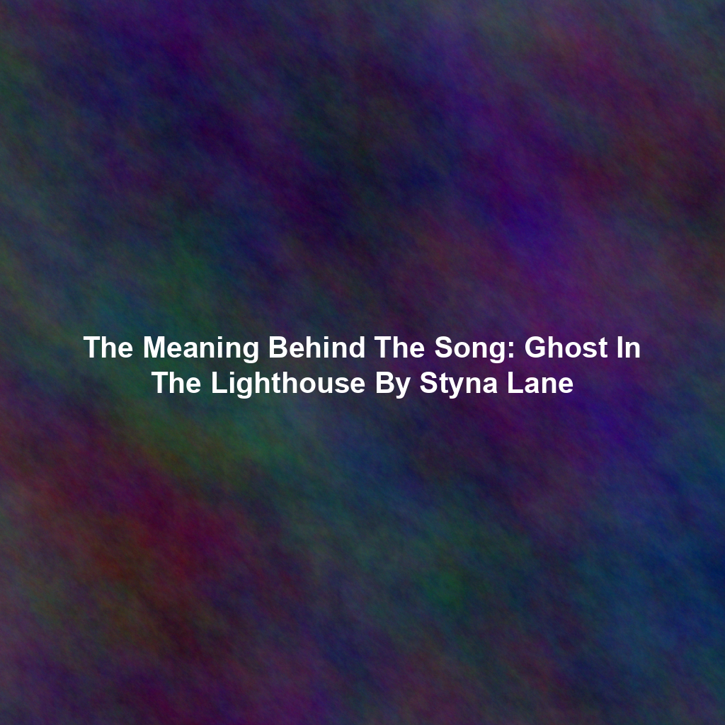 The Meaning Behind The Song: Ghost In The Lighthouse By Styna Lane