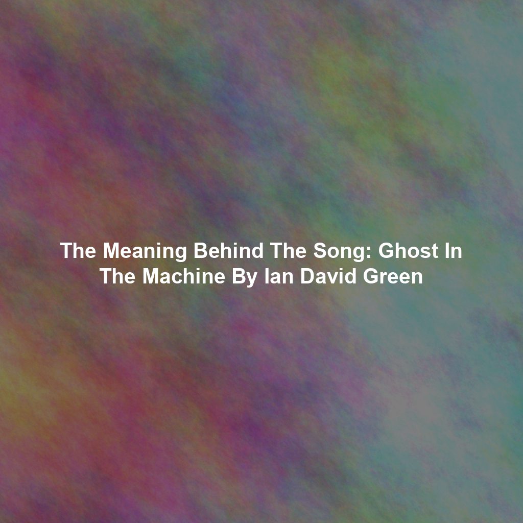 The Meaning Behind The Song: Ghost In The Machine By Ian David Green