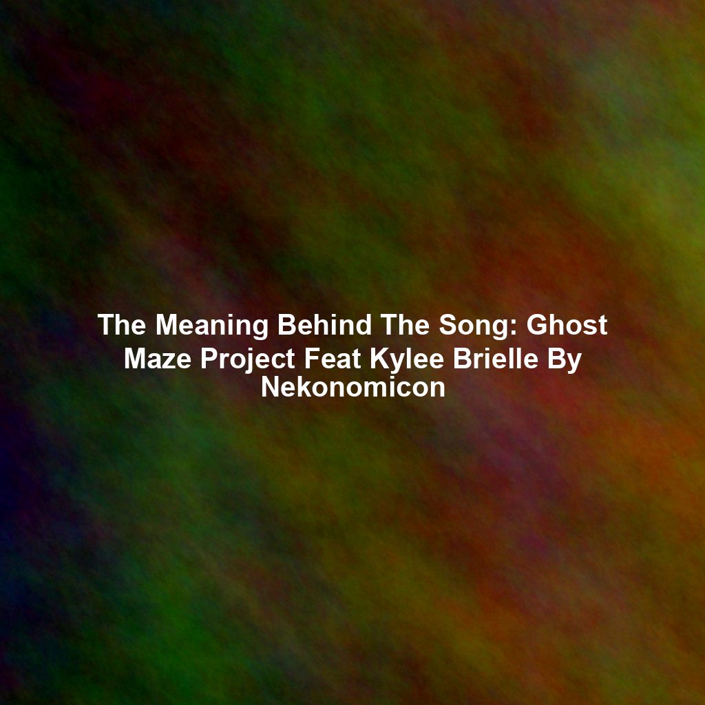 The Meaning Behind The Song: Ghost Maze Project Feat Kylee Brielle By Nekonomicon